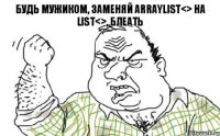 Будь мужиком, заменяй ArrayList<> на List<>, блеать