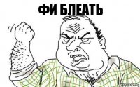 Фи блеать