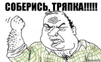 соберись, тряпка!!!!!