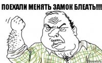 ПОЕХАЛИ МЕНЯТЬ ЗАМОК БЛЕАТЬ!!!