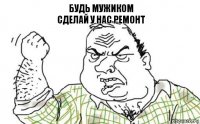 Будь мужиком
Сделай у нас ремонт