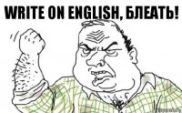 Write on english, блеать!