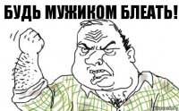 Будь мужиком блеать!