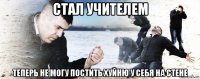 стал учителем теперь не могу постить хуйню у себя на стене