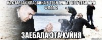 на старзах классика в тебя пушат k2 у тебя ак и флоп 2 заебала эта хуйня