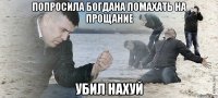 Попросила Богдана помахать на прощание УБИЛ НАХУЙ