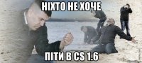 ніхто не хоче піти в cs 1.6