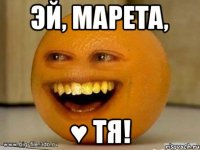 Эй, марета, ♥ тя!