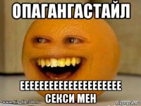 опагангастайл еееееееееееееееееееее секси мен