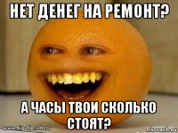 нет денег на ремонт? а часы твои сколько стоят?