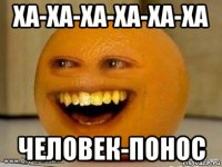 ха-ха-ха-ха-ха-ха человек-понос