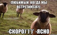 -Любимый, когда мы встретимся?) -Скоро)*)*)* -Ясно