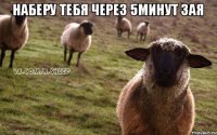 Наберу тебя через 5минут зая 