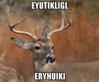 eyutikligl eryhuiki