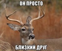 он просто близкий друг