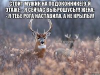 Стоит мужик на подоконнике(9-й этаж): - Я сейчас выброшусь!!! Жена: - Я тебе рога наставила, а не крылья! 