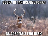 Вовка не так все объяснил да дорогая я тебе верю