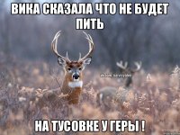 Вика сказала что не будет пить на тусовке у Геры !