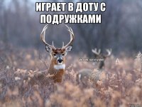 Играет в доту с подружками 