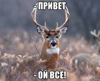 - Привет - Ой всё!