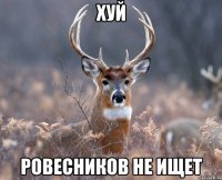 хуй ровесников не ищет