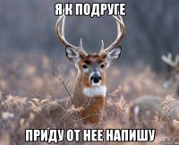 я к подруге приду от нее напишу