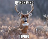 ну конечно точно