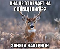 она не отвечает на сообщения!?? занята наверное!