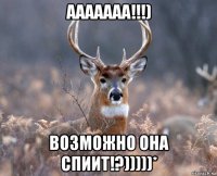 ааааааа!!!) возможно она спиит!?)))))*