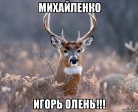 михайленко игорь олень!!!