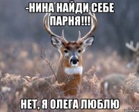 -нина найди себе парня!!! нет, я олега люблю