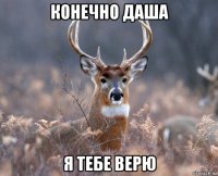 конечно даша я тебе верю