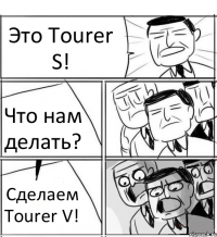 Это Tourer S! Что нам делать? Сделаем Tourer V!