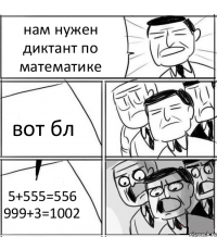 нам нужен диктант по математике вот бл 5+555=556 999+3=1002