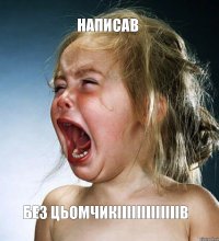 написав без цьомчикііііііііііііів