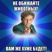 не обижайте животных! вам же хуже будет!