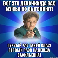 вот это девочки!да вас мужья по выгоняют! первый раз такой клас! первый раз!( надежда васильевна)