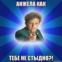 анжела как тебе не стыдно?!