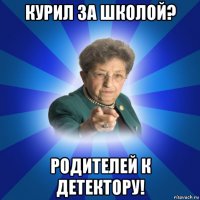 курил за школой? родителей к детектору!