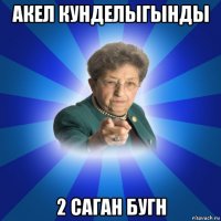 акел кунделыгынды 2 саган бугн