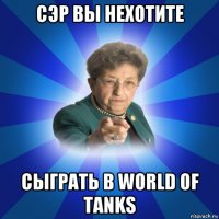 сэр вы нехотите сыграть в world of tanks