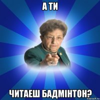 а ти читаеш бадмінтон?