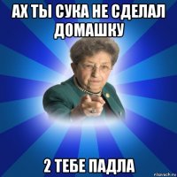 ах ты сука не сделал домашку 2 тебе падла