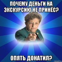 почему деньги на экскурсию не принёс? опять донатил?