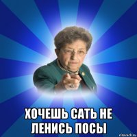  хочешь сать не ленись посы