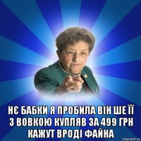  нє бабки я пробила він ше її з вовкою купляв за 499 грн кажут вроді файна