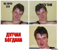 не хочу ету и ету тож Дутчак Богдана