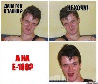 Даня гов в танки ? не хочу! а на е-100?