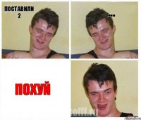 Поставили 2 ... Похуй