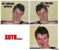 Нет нибуду курить! Нет нибуду пить Хотя.....